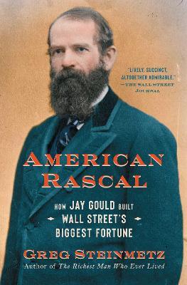 American Rascal: How Jay Gould Built Wall Street's Biggest Fortune - Greg Steinmetz - cover