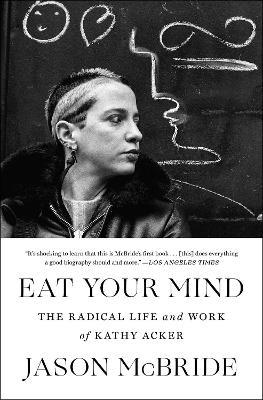 Eat Your Mind: The Radical Life and Work of Kathy Acker - Jason McBride - cover