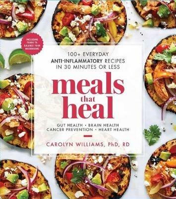 Meals That Heal: 100+ Everyday Anti-Inflammatory Recipes in 30 Minutes or Less: A Cookbook - Carolyn Williams - cover