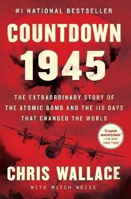 Countdown 1945: The Extraordinary Story of the Atomic Bomb and the 116 Days That Changed the World - Chris Wallace - cover