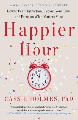 Happier Hour: How to Beat Distraction, Expand Your Time, and Focus on What Matters Most - Cassie Holmes - cover