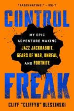 Control Freak: My Epic Adventure Making Jazz Jackrabbit, Gears of War, Unreal, and Fortnite