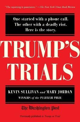 Trump's Trials: One started with a phone call. The other with a deadly riot. Here is the story. - Kevin Sullivan,Mary Jordan - cover