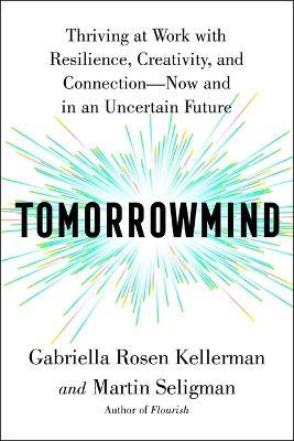Tomorrowmind: Thriving at Work with Resilience, Creativity, and Connection--Now and in an Uncertain Future - Gabriella Rosen Kellerman,Martin E P Seligman - cover