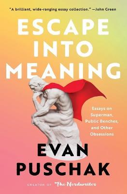 Escape Into Meaning: Essays on Superman, Public Benches, and Other Obsessions - Evan Puschak - cover