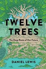 Twelve Trees: The Deep Roots of Our Future