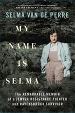 My Name Is Selma: The Remarkable Memoir of a Jewish Resistance Fighter and Ravensbruck Survivor