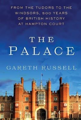 The Palace: From the Tudors to the Windsors, 500 Years of British History at Hampton Court - Gareth Russell - cover