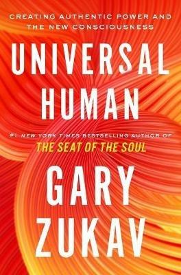 Universal Human: Creating Authentic Power and the New Consciousness - Gary Zukav - cover