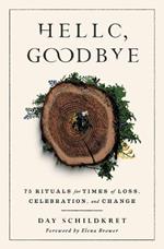 Hello, Goodbye: 75 Rituals for Times of Loss, Celebration, and Change