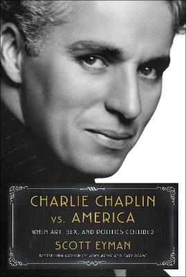 Charlie Chaplin vs. America: When Art, Sex, and Politics Collided - Scott Eyman - cover