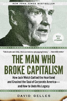 The Man Who Broke Capitalism: How Jack Welch Gutted the Heartland and Crushed the Soul of Corporate America-and How to Undo His Legacy - David Gelles - cover