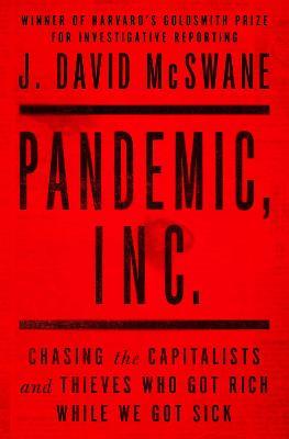 Pandemic, Inc.: Chasing the Capitalists and Thieves Who Got Rich While We Got Sick - J. David McSwane - cover