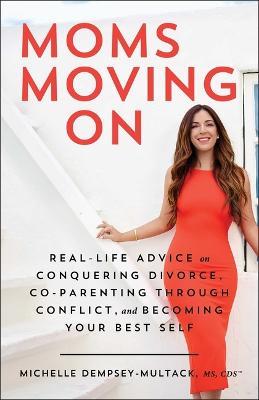 Moms Moving on: Real-Life Advice on Conquering Divorce, Co-Parenting Through Conflict, and Becoming Your Best Self - Michelle Dempsey-Multack - cover