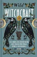 Wild Witchcraft: Folk Herbalism, Garden Magic, and Foraging for Spells, Rituals, and Remedies - Rebecca Beyer - cover