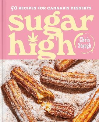 Sugar High: 50 Recipes for Cannabis Desserts: A Cookbook - Chris Sayegh - cover