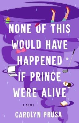 None of This Would Have Happened If Prince Were Alive - Carolyn Prusa - cover