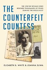 The Counterfeit Countess: The Jewish Woman Who Rescued Thousands of Poles During the Holocaust