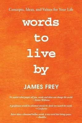 Words to Live By: Concepts, Ideas, and Values for Your Life - James Frey - cover