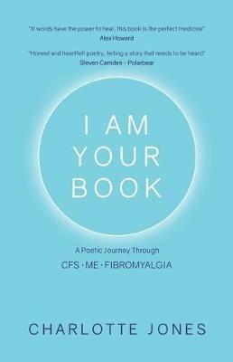 I Am Your Book: A Poetic Journey Through CFS/ME/Fibromyalgia - Charlotte Jones - cover