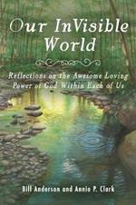 Our Invisible World: Reflections on the Awesome, Loving Power of God Within Each of Us