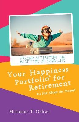 Your Happiness Portfolio for Retirement: It's Not About the Money! - Marianne T Oehser - cover