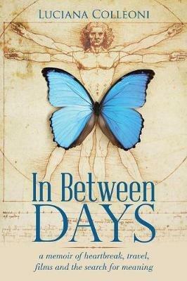In Between Days: A Memoir of Heartbreak, Travel, Films and the Search for Meaning - Luciana Colleoni - cover