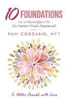 10 Foundations for a Meaningful Life (No Matter What's Happened) - Pam Cordano Mft - cover
