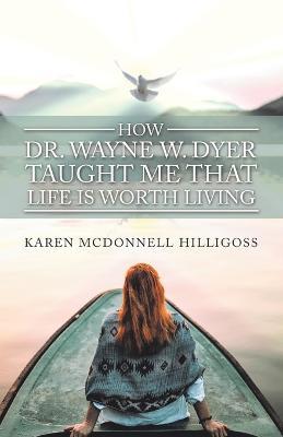 How Dr. Wayne W. Dyer Taught Me That Life Is Worth Living - Karen McDonnell Hilligoss - cover