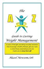 The a - Z of Weight Management: A Transformational Alphabet to Help You Shed Weight and Become the Person You Are Ready to Be!