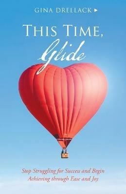 This Time, Glide: Stop Struggling for Success and Begin Achieving Through Ease and Joy - Gina Drellack - cover