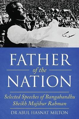 Father of the Nation: Selected Speeches of Bangabandhu Sheikh Mujibur Rahman - Abul Hasnat Milton - cover