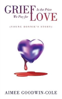 Grief Is the Price We Pay for Love: (Young Donnie's Story) - Aimee Goodwin-Cole - cover