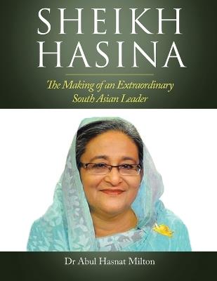 Sheikh Hasina: The Making of an Extraordinary South Asian Leader - Abul Hasnat Milton - cover