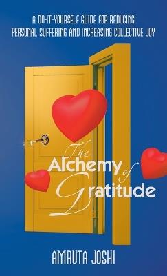 The Alchemy of Gratitude: A Do-It-Yourself guide for reducing personal suffering and increasing collective joy - Amruta Joshi - cover