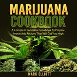 Marijuana Cookbook: A Complete Cannabis Cookbook To Prepare Irresistible Recipes That Will Get You High