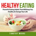 Healthy Eating: Powerful Eating Habits That Will Keep You Healthy & Change Your Life