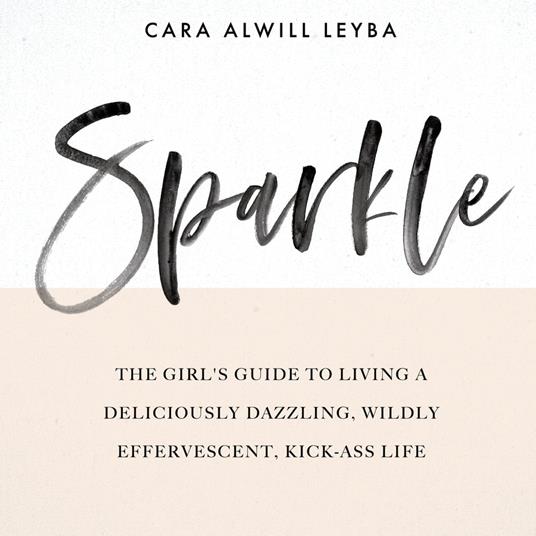 Sparkle: The Girl's Guide to Living a Deliciously Dazzling, Wildly Effervescent, Kick-Ass Life