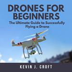 Drones for Beginners: The Ultimate Guide to Successfully Flying a Drone