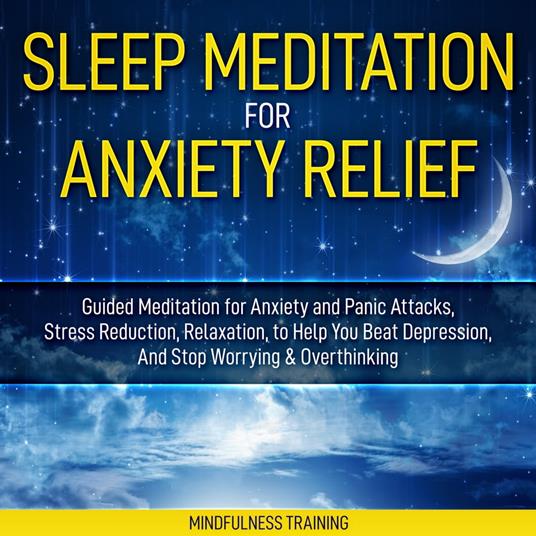 Sleep Meditation for Anxiety Relief: Guided Meditation for Anxiety and Panic Attacks, Stress Reduction, Relaxation, to Help You Beat Depression, And Stop Worrying & Overthinking (Affirmations, Self Hypnosis, Guided Imagery & Relaxation Techniques)