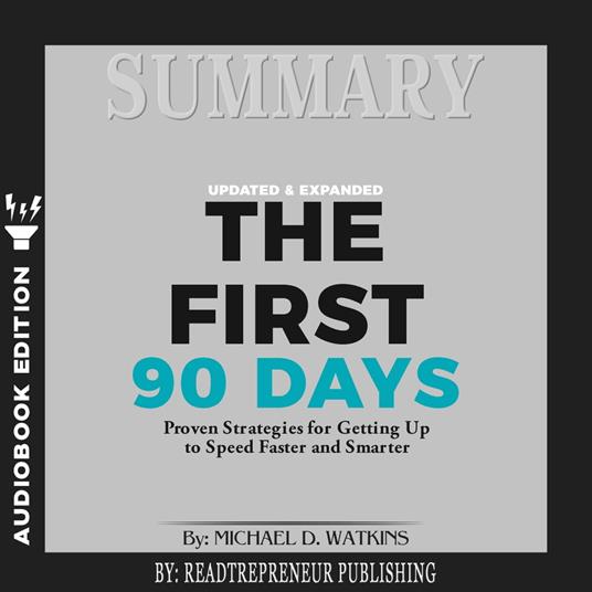 Summary of The First 90 Days, Updated and Expanded: Proven Strategies for Getting Up to Speed Faster and Smarter by Michael Watkins