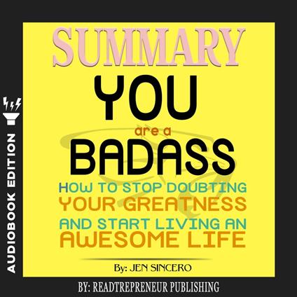 Summary of You Are a Badass: How to Stop Doubting Your Greatness and Start Living an Awesome Life by Jen Sincero