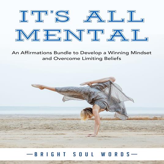 It’s All Mental: An Affirmations Bundle to Develop a Winning Mindset and Overcome Limiting Beliefs