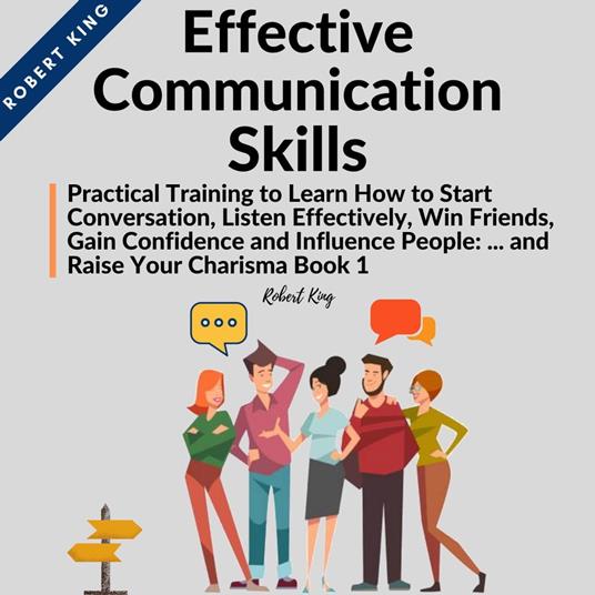 Effective Communication Skills: Practical Training to Learn How to Start  Conversation, Listen Effectively, Win Friends, Gain Confidence and  Influence People and Raise Your Charisma - King, Robert - Audiolibro in  inglese | IBS