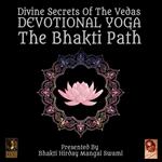 Divine Secrets Of The Vedas Devotional Yoga - The Bhakti Path