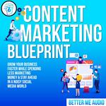 Content Marketing Blueprint: Grow Your Business Faster While Spending Less Marketing Money & Stay Ahead In A Noisy Social Media World