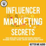 Influencer Marketing Secrets: Social Media Guide to Building Your Personal Brand With Instagram, Facebook, YouTube, LinkedIn & Make Real Money Online