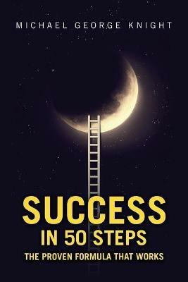 Success in 50 Steps: The Proven Formula That Works - Michael George Knight - cover