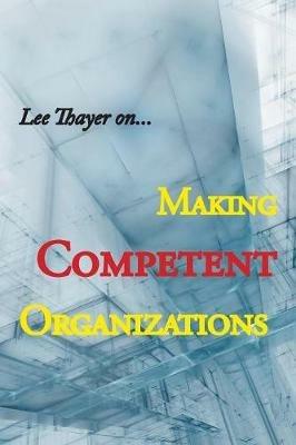 Making Competent Organizations - Lee Thayer - cover