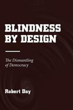 Blindness by Design: The Dismantling of Democracy